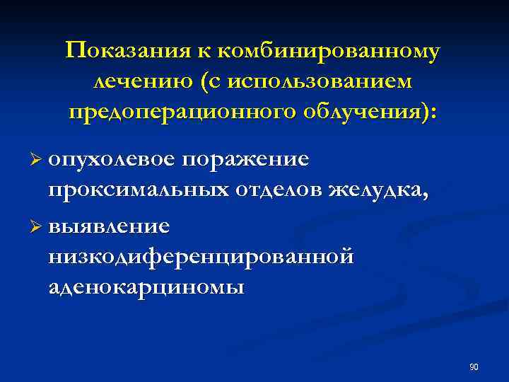 Показания к комбинированному лечению (с использованием предоперационного облучения): Ø опухолевое поражение проксимальных отделов желудка,