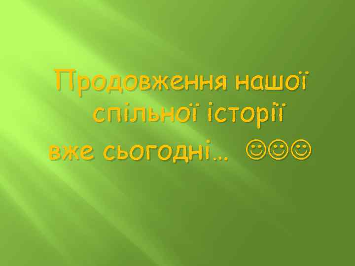 Продовження нашої спільної історії вже сьогодні… 