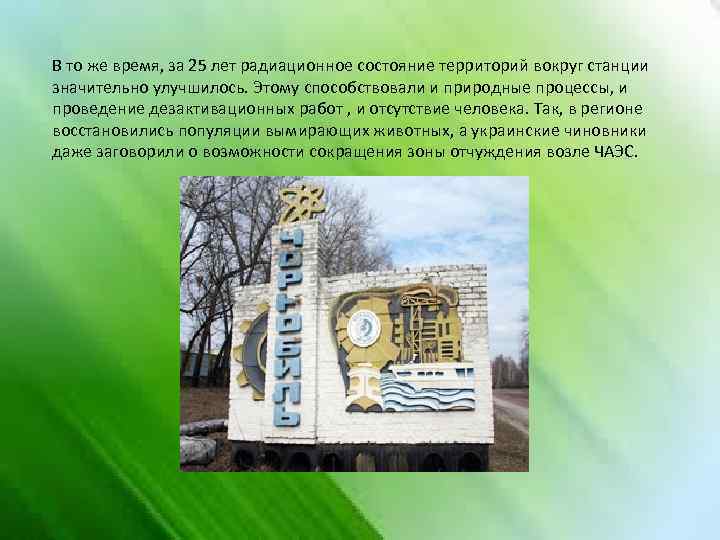 В то же время, за 25 лет радиационное состояние территорий вокруг станции значительно улучшилось.