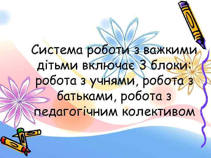 Система роботи з важкими дітьми включає 3 блоки: робота з учнями, робота з батьками,