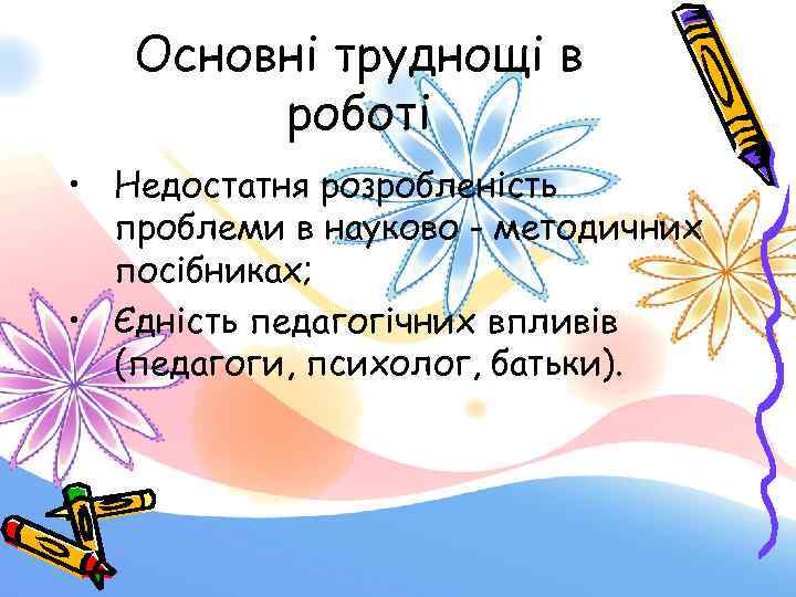 Основні труднощі в роботі • Недостатня розробленість проблеми в науково - методичних посібниках; •