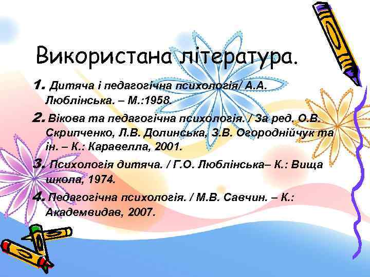 Використана література. 1. Дитяча і педагогічна психологія/ А. А. Люблінська. – М. : 1958.
