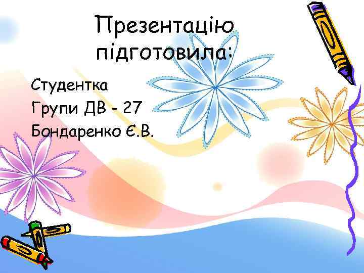 Презентацію підготовила: Студентка Групи ДВ - 27 Бондаренко Є. В. 