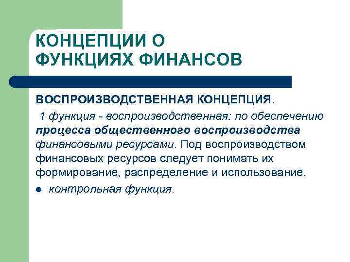 КОНЦЕПЦИИ О ФУНКЦИЯХ ФИНАНСОВ ВОСПРОИЗВОДСТВЕННАЯ КОНЦЕПЦИЯ. 1 функция - воспроизводственная: по обеспечению процесса общественного