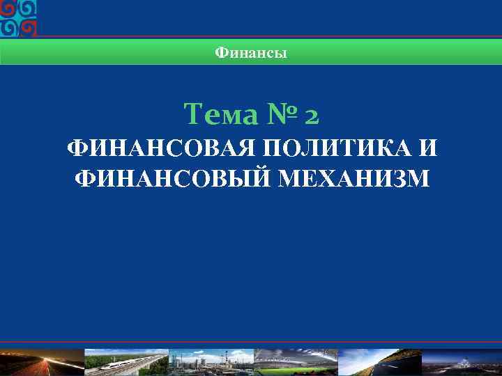 Финансы Тема № 2 ФИНАНСОВАЯ ПОЛИТИКА И ФИНАНСОВЫЙ МЕХАНИЗМ 