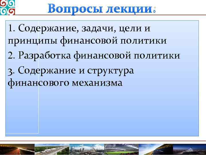 Вопросы лекции: 1. Содержание, задачи, цели и принципы финансовой политики 2. Разработка финансовой политики