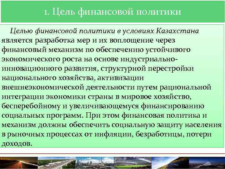 1. Цель финансовой политики Целью финансовой политики в условиях Казахстана является разработка мер и