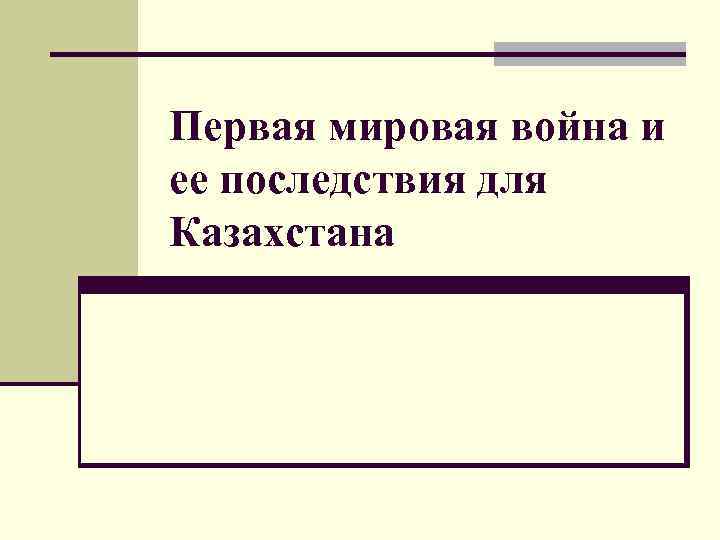 Первая мировая война и ее последствия для Казахстана 