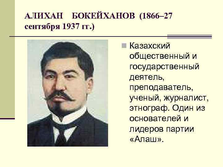 АЛИХАН БОКЕЙХАНОВ (1866– 27 сентября 1937 гг. ) n Казахский общественный и государственный деятель,