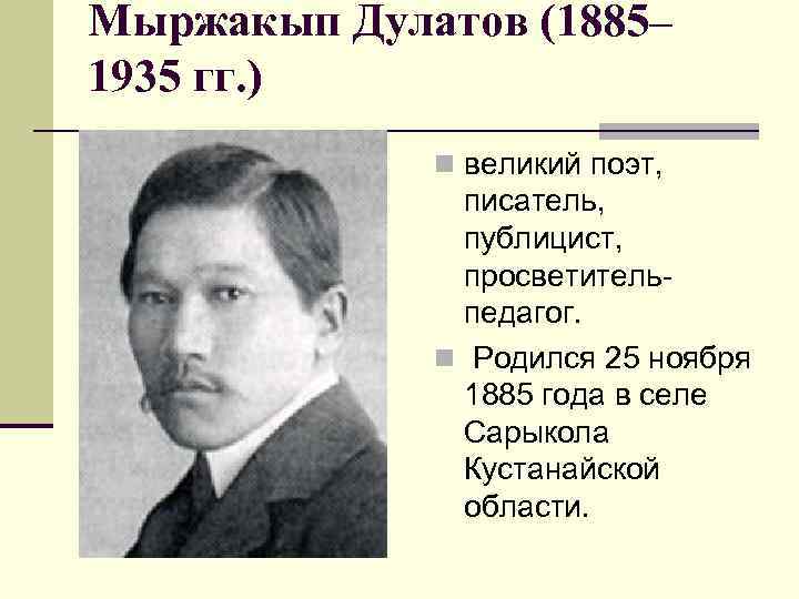 Мыржакып Дулатов (1885– 1935 гг. ) n великий поэт, писатель, публицист, просветительпедагог. n Родился