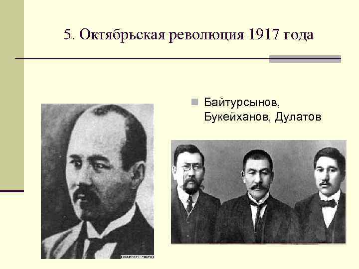 5. Октябрьская революция 1917 года n Байтурсынов, Букейханов, Дулатов 