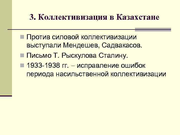 3. Коллективизация в Казахстане n Против силовой коллективизации выступали Мендешев, Садвакасов. n Письмо Т.