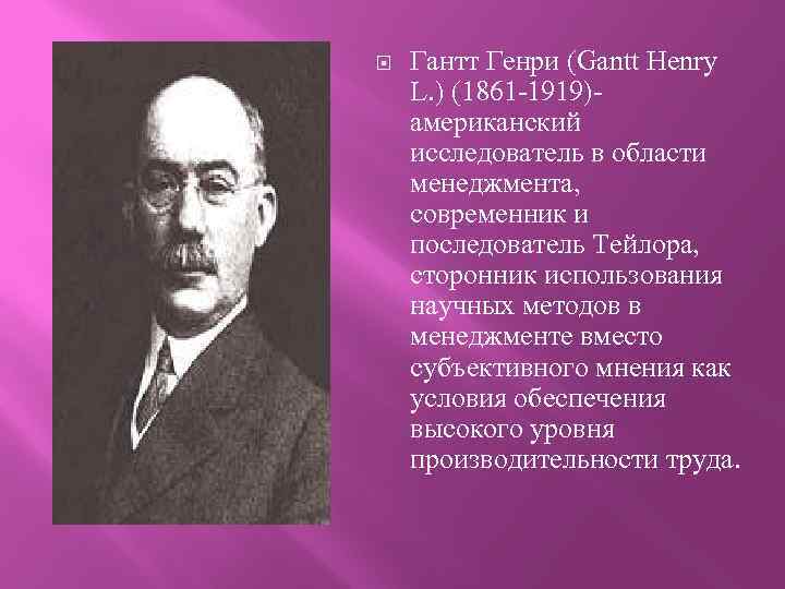  Гантт Генри (Gantt Henry L. ) (1861 1919) американский исследователь в области менеджмента,