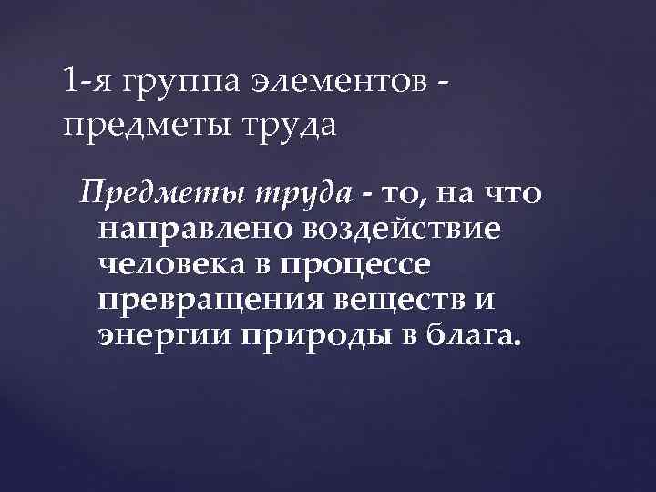 1 -я группа элементов - предметы труда Предметы труда то, на что направлено воздействие