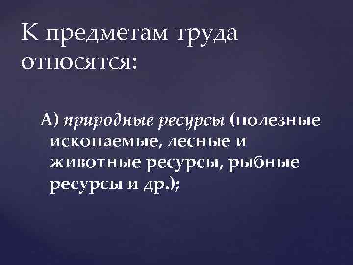 К предметам труда относятся: А) природные ресурсы (полезные ископаемые, лесные и животные ресурсы, рыбные