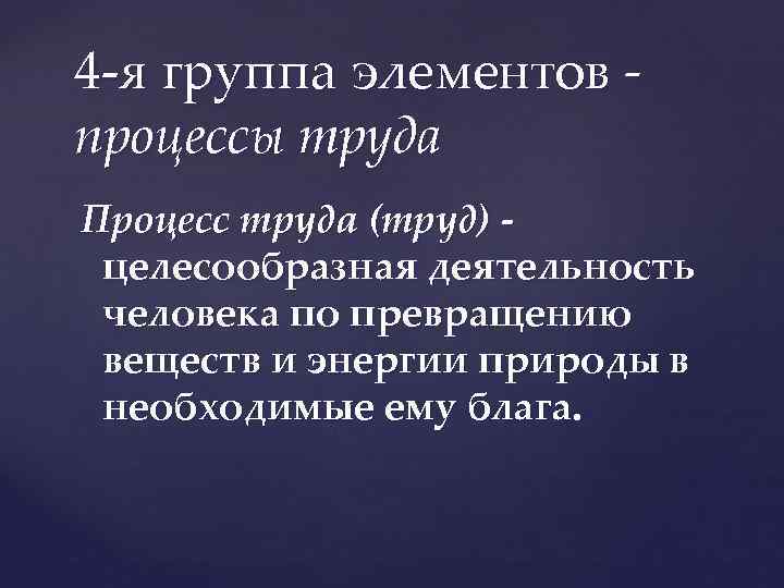 4 -я группа элементов - процессы труда Процесс труда (труд) целесообразная деятельность человека по