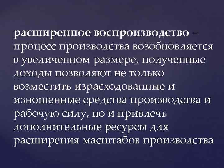 расширенное воспроизводство – процесс производства возобновляется в увеличенном размере, полученные доходы позволяют не только
