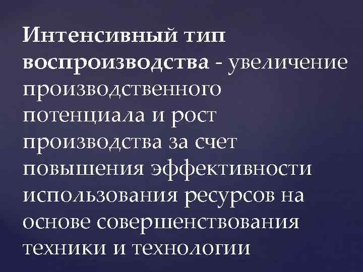 Интенсивный тип воспроизводства - увеличение производственного потенциала и рост производства за счет повышения эффективности