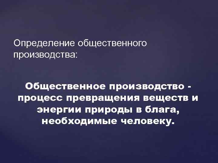 Определение общественного производства: Общественное производство процесс превращения веществ и энергии природы в блага, необходимые