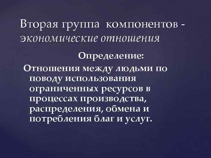 Вторая группа компонентов - экономические отношения Определение: Отношения между людьми по поводу использования ограниченных