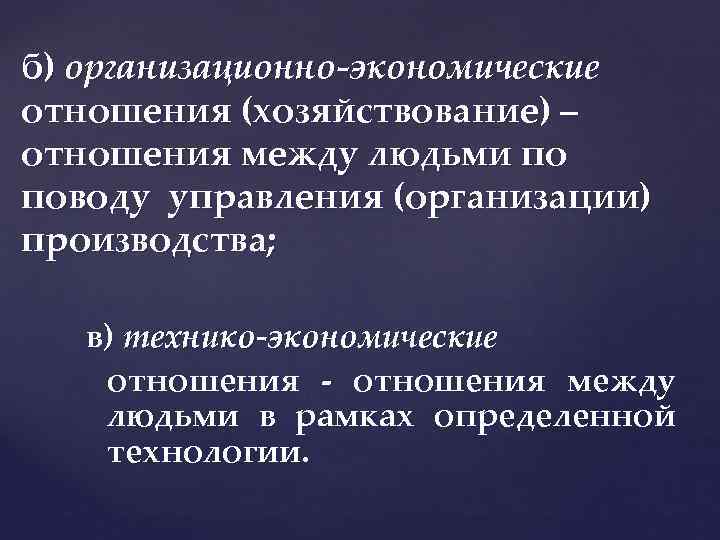 б) организационно-экономические отношения (хозяйствование) – отношения между людьми по поводу управления (организации) производства; в)