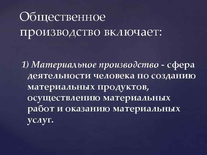 Общественное производство включает: 1) Материальное производство - сфера деятельности человека по созданию материальных продуктов,