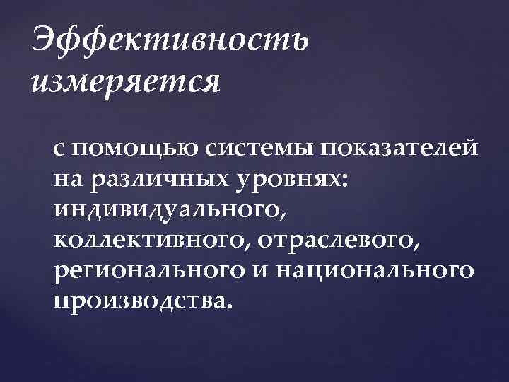 Эффективность измеряется с помощью системы показателей на различных уровнях: индивидуального, коллективного, отраслевого, регионального и