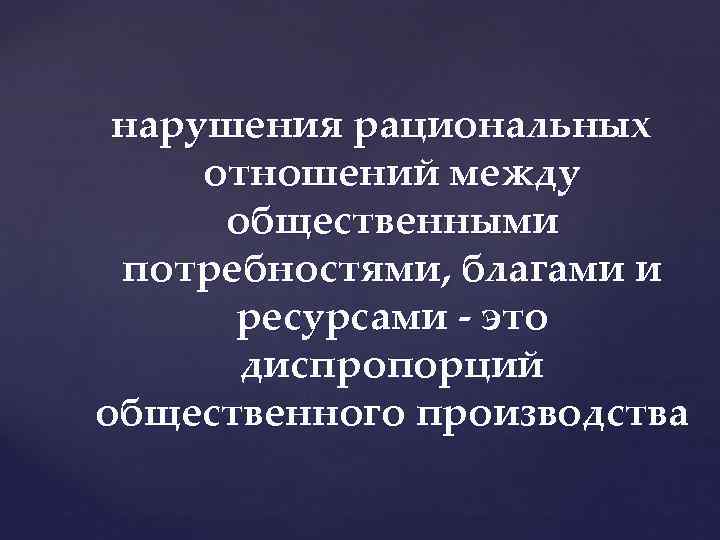 нарушения рациональных отношений между общественными потребностями, благами и ресурсами это диспропорций общественного производства 