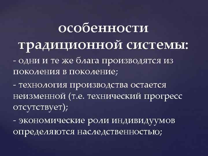 особенности традиционной системы: - одни и те же блага производятся из поколения в поколение;