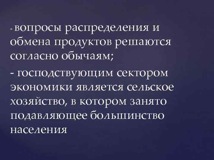 вопросы распределения и обмена продуктов решаются согласно обычаям; - господствующим сектором экономики является сельское