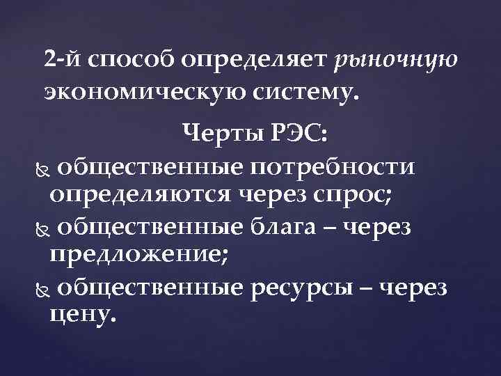 2 й способ определяет рыночную экономическую систему. Черты РЭС: общественные потребности определяются через спрос;