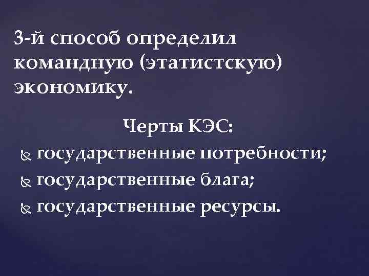 3 й способ определил командную (этатистскую) экономику. Черты КЭС: государственные потребности; государственные блага; государственные
