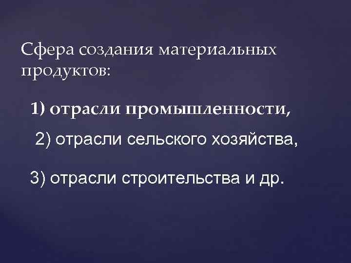 Сфера создания материальных продуктов: 1) отрасли промышленности, 2) отрасли сельского хозяйства, 3) отрасли строительства