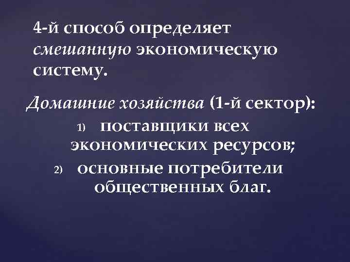 4 й способ определяет смешанную экономическую систему. Домашние хозяйства (1 й сектор): 1) поставщики