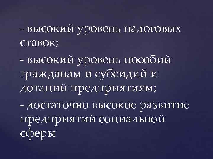 - высокий уровень налоговых ставок; - высокий уровень пособий гражданам и субсидий и дотаций