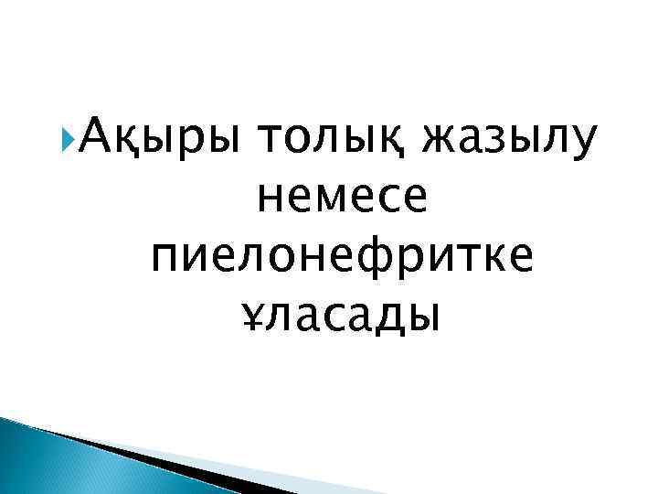  Ақыры толық жазылу немесе пиелонефритке ұласады 