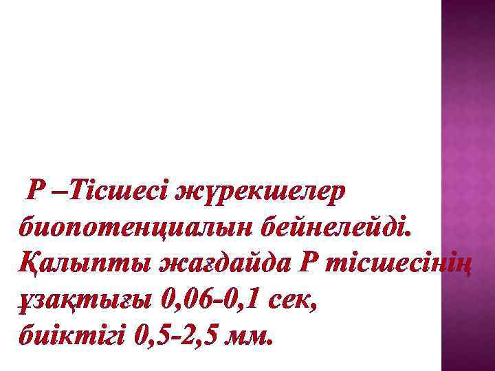 Р –Тісшесі жүрекшелер биопотенциалын бейнелейді. Қалыпты жағдайда Р тісшесінің ұзақтығы 0, 06 -0, 1