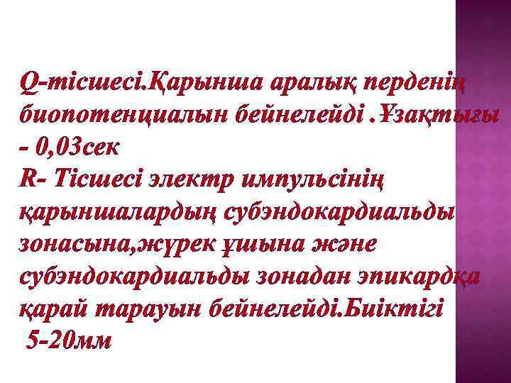 Q-тісшесі. Қарынша аралық перденің биопотенциалын бейнелейді. Ұзақтығы - 0, 03 сек R- Тісшесі электр