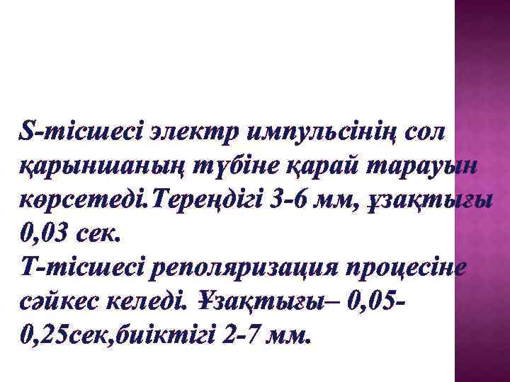 S-тісшесі электр импульсінің сол қарыншаның түбіне қарай тарауын көрсетеді. Тереңдігі 3 -6 мм, ұзақтығы