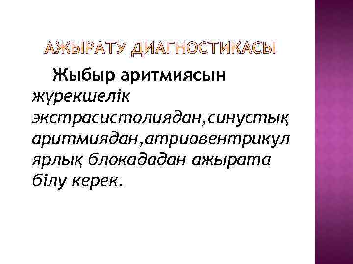 Жыбыр аритмиясын жүрекшелік экстрасистолиядан, синустық аритмиядан, атриовентрикул ярлық блокададан ажырата білу керек. 