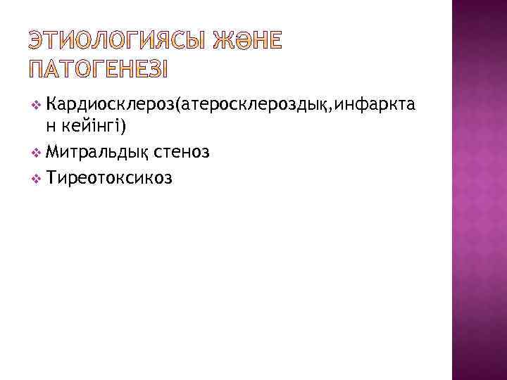 v Кардиосклероз(атеросклероздық, инфаркта н кейінгі) v Митральдық стеноз v Тиреотоксикоз 