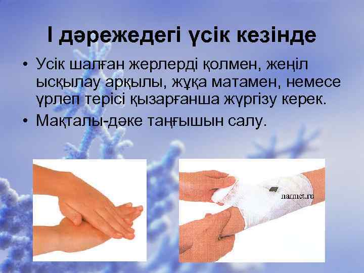 I дәрежедегі үсік кезінде • Усік шалған жерлерді қолмен, жеңіл ысқылау арқылы, жұқа матамен,