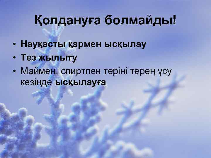Қолдануға болмайды! • Науқасты қармен ысқылау • Тез жылыту • Маймен, спиртпен теріні терең