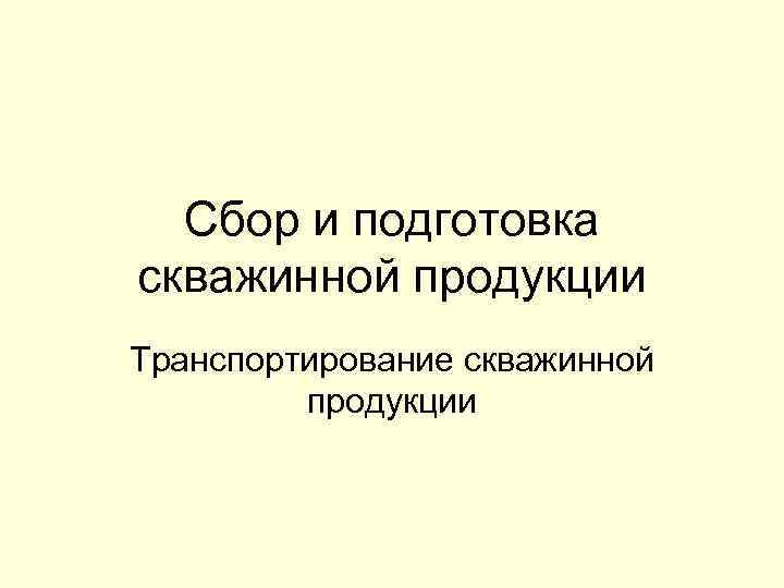 Сбор и подготовка скважинной продукции Транспортирование скважинной продукции 
