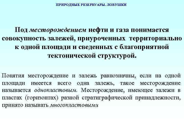 ПРИРОДНЫЕ РЕЗЕРВУАРЫ. ЛОВУШКИ Под месторождением нефти и газа понимается совокупность залежей, приуроченных территориально к