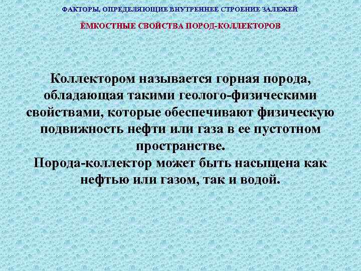 ФАКТОРЫ, ОПРЕДЕЛЯЮЩИЕ ВНУТРЕННЕЕ СТРОЕНИЕ ЗАЛЕЖЕЙ ЁМКОСТНЫЕ СВОЙСТВА ПОРОД-КОЛЛЕКТОРОВ Коллектором называется горная порода, обладающая такими