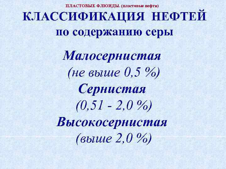 ПЛАСТОВЫЕ ФЛЮИДЫ. (пластовые нефти) КЛАССИФИКАЦИЯ НЕФТЕЙ по содержанию серы Малосернистая (не выше 0, 5