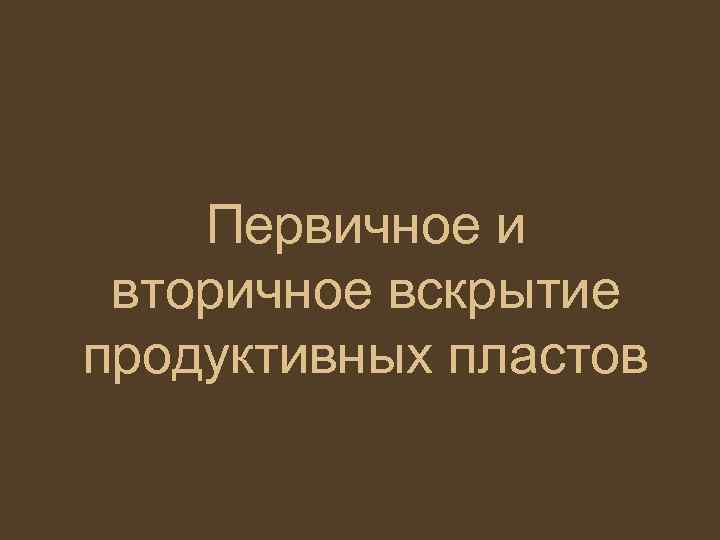 Первичное и вторичное вскрытие продуктивных пластов 