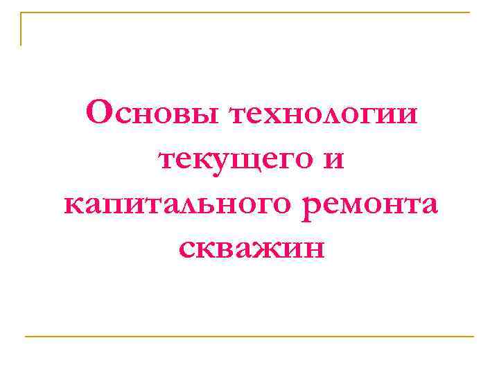 Основы технологии текущего и капитального ремонта скважин 