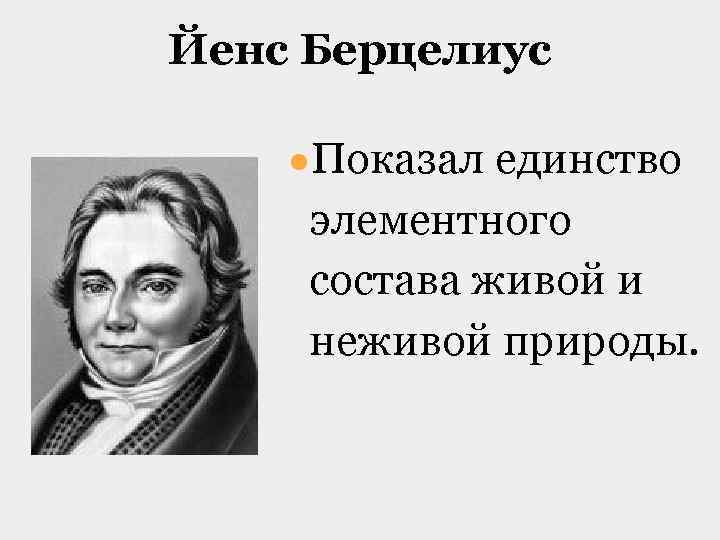 Йенс Берцелиус ●Показал единство элементного состава живой и неживой природы. 